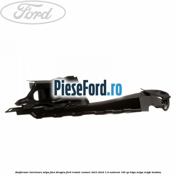 Ranforsare interioara aripa fata dreapta Ford Transit Connect 2013-2018 1.0 EcoBoost 100 cp B3GA, M2GA, M2GB benzina