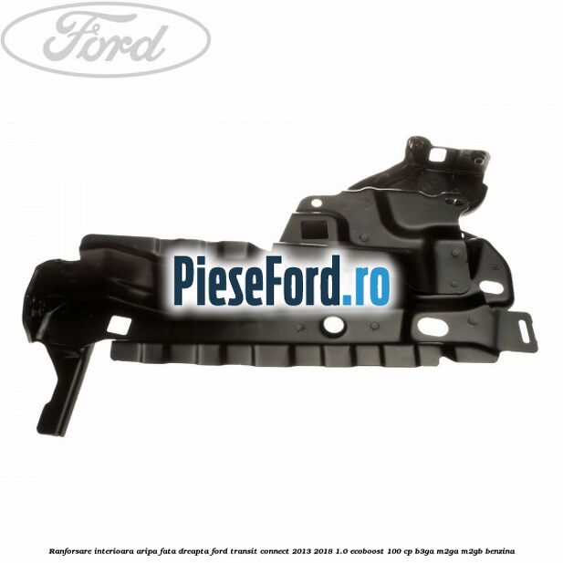 Ranforsare interioara aripa fata dreapta Ford Transit Connect 2013-2018 1.0 EcoBoost 100 cp B3GA, M2GA, M2GB benzina
