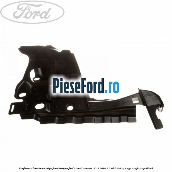 Ranforsare interioara aripa fata dreapta Ford Transit Connect 2013-2018 1.5 TDCi 120 cp XWGA, XWGB, XWGC diesel