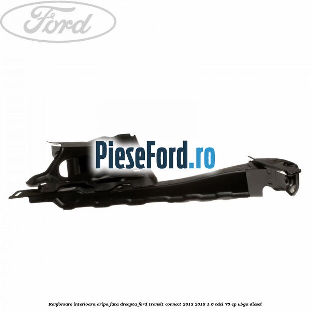 Ranforsare interioara aripa fata dreapta Ford Transit Connect 2013-2018 1.6 TDCi 75 cp Ranforsare interioara aripa fata dreapta Ford Transit Connect 2013-2018 1.6 TDCi 75 cp UBGA diesel