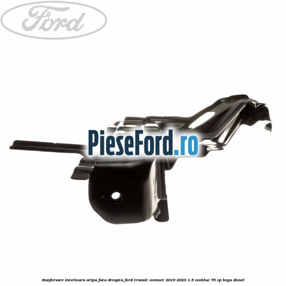 Ranforsare interioara aripa fata dreapta Ford Transit Connect 2019-2023 1.5 EcoBlue 75 cp Ranforsare interioara aripa fata dreapta Ford Transit Connect 2019-2023 1.5 EcoBlue 75 cp BEGA diesel