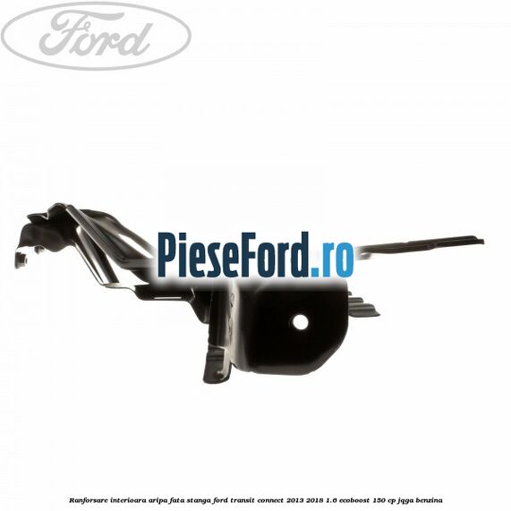 Ranforsare interioara aripa fata stanga Ford Transit Connect 2013-2018 1.6 EcoBoost 150 cp Ranforsare interioara aripa fata stanga Ford Transit Connect 2013-2018 1.6 EcoBoost 150 cp JQGA benzina