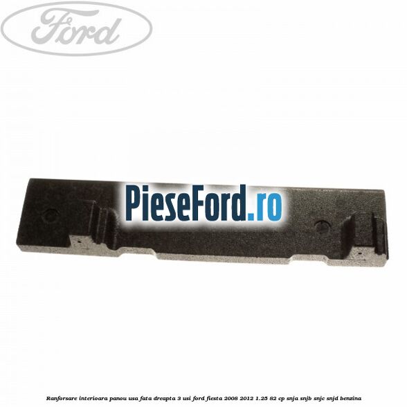 Ranforsare interioara panou usa fata dreapta 3 usi Ford Fiesta 2008-2012 1.25 82 cp SNJA, SNJB, SNJC, SNJD benzina