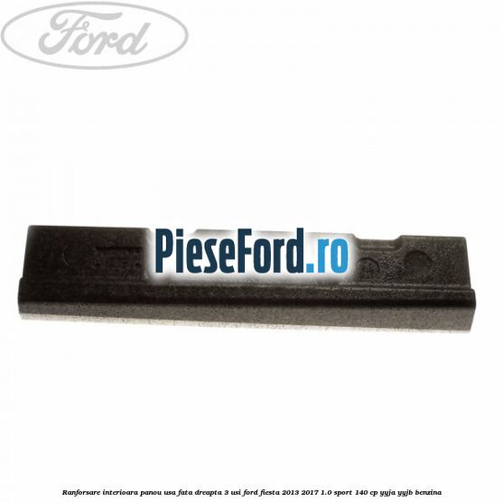 Ranforsare interioara panou usa fata dreapta 3 usi Ford Fiesta 2013-2017 1.0 Sport 140 cp YYJA, YYJB benzina