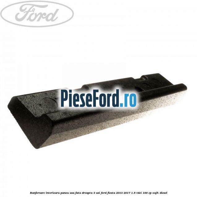 Ranforsare interioara panou usa fata dreapta 3 usi Ford Fiesta 2013-2017 1.5 TDCi 100 cp XUJH diesel