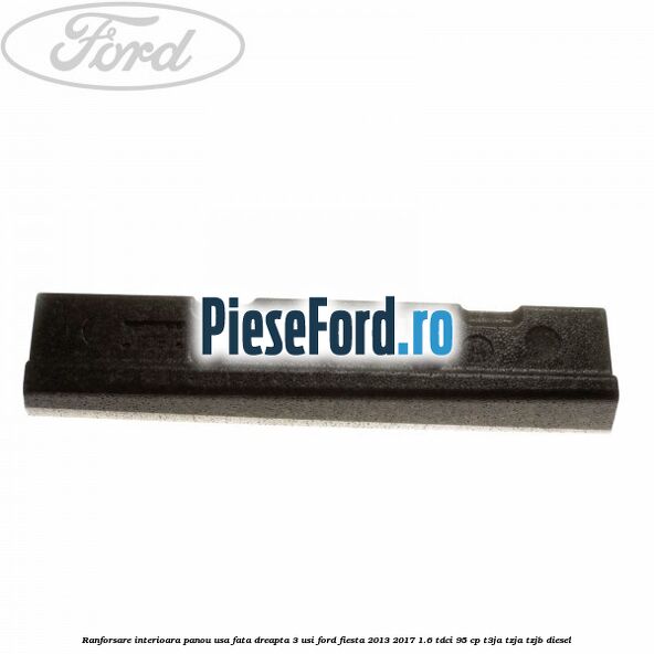 Ranforsare interioara panou usa fata dreapta 3 usi Ford Fiesta 2013-2017 1.6 TDCi 95 cp T3JA, TZJA, TZJB diesel
