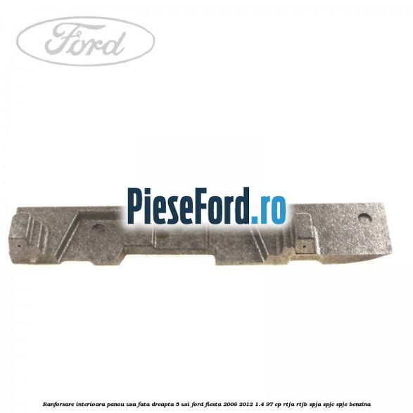 Ranforsare interioara panou usa fata dreapta 5 usi Ford Fiesta 2008-2012 1.4 97 cp RTJA, RTJB, SPJA, SPJC, SPJE benzina