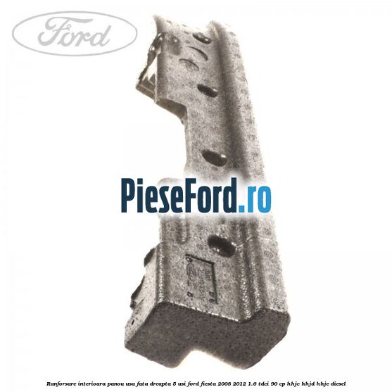 Ranforsare interioara panou usa fata dreapta 5 usi Ford Fiesta 2008-2012 1.6 TDCi 90 cp HHJC, HHJD, HHJE diesel