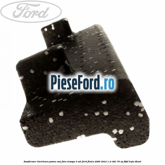Ranforsare interioara panou usa fata stanga 3 usi Ford Fiesta 2008-2012 1.4 TDCi 70 cp Ranforsare interioara panou usa fata stanga 3 usi Ford Fiesta 2008-2012 1.4 TDCi 70 cp F6JD, KVJA diesel