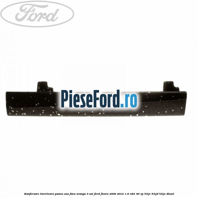 Ranforsare interioara panou usa fata stanga 3 usi Ford Fiesta 2008-2012 1.6 TDCi 90 cp HHJC, HHJD, HHJE diesel