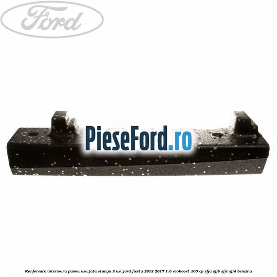 Ranforsare interioara panou usa fata stanga 3 usi Ford Fiesta 2013-2017 1.0 EcoBoost 100 cp SFJA, SFJB, SFJC, SFJD benzina