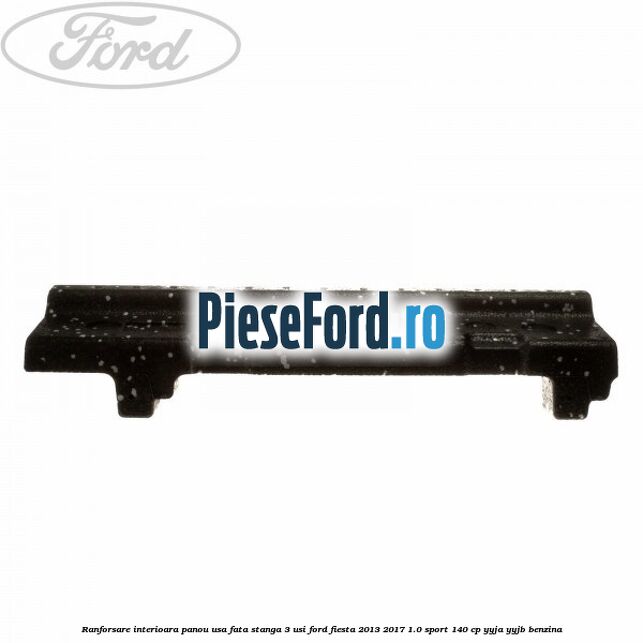 Ranforsare interioara panou usa fata stanga 3 usi Ford Fiesta 2013-2017 1.0 Sport 140 cp YYJA, YYJB benzina