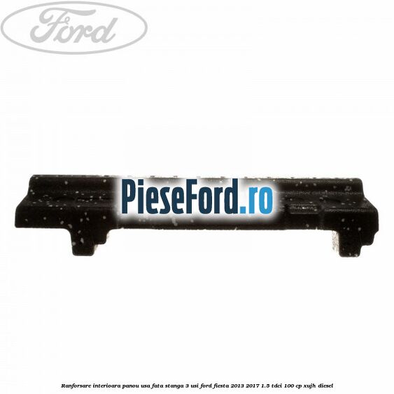 Ranforsare interioara panou usa fata stanga 3 usi Ford Fiesta 2013-2017 1.5 TDCi 100 cp XUJH diesel