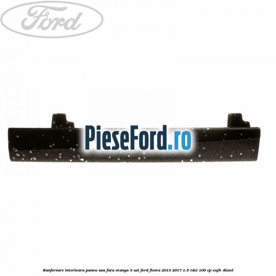 Ranforsare interioara panou usa fata stanga 3 usi Ford Fiesta 2013-2017 1.5 TDCi 100 cp XUJH diesel