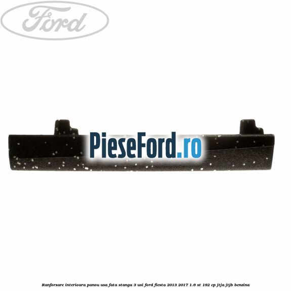Ranforsare interioara panou usa fata stanga 3 usi Ford Fiesta 2013-2017 1.6 ST 182 cp JTJA, JTJB benzina