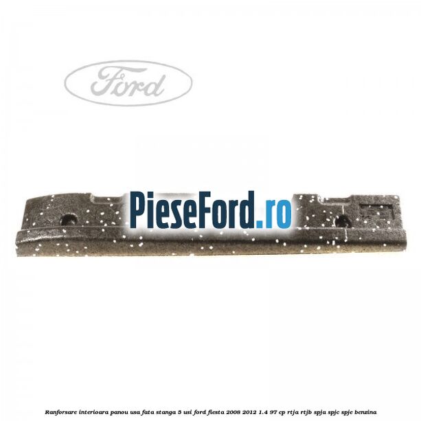 Ranforsare interioara panou usa fata stanga 5 usi Ford Fiesta 2008-2012 1.4 97 cp RTJA, RTJB, SPJA, SPJC, SPJE benzina