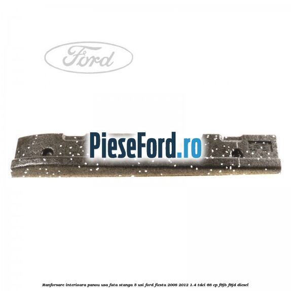 Ranforsare interioara panou usa fata stanga 5 usi Ford Fiesta 2008-2012 1.4 TDCi 68 cp F6JB, F6JD diesel