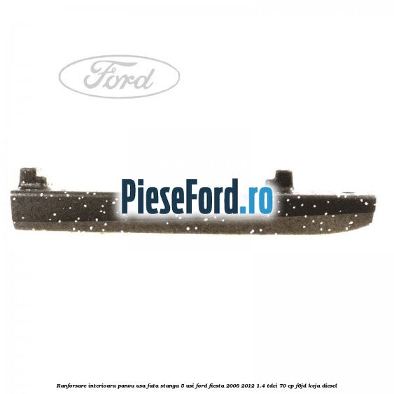 Ranforsare interioara panou usa fata stanga 5 usi Ford Fiesta 2008-2012 1.4 TDCi 70 cp F6JD, KVJA diesel