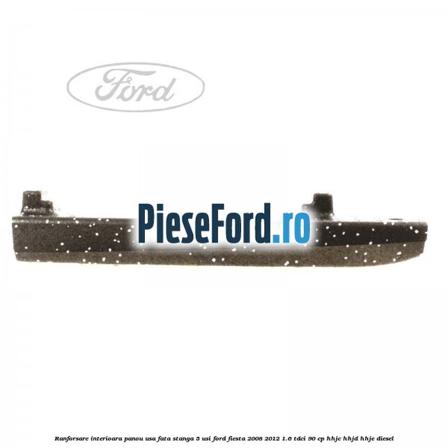 Ranforsare interioara panou usa fata stanga 5 usi Ford Fiesta 2008-2012 1.6 TDCi 90 cp HHJC, HHJD, HHJE diesel