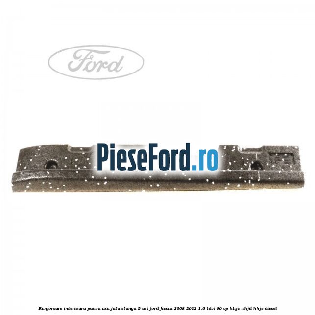 Ranforsare interioara panou usa fata stanga 5 usi Ford Fiesta 2008-2012 1.6 TDCi 90 cp HHJC, HHJD, HHJE diesel