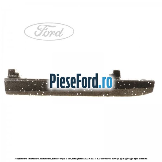 Ranforsare interioara panou usa fata stanga 5 usi Ford Fiesta 2013-2017 1.0 EcoBoost 100 cp SFJA, SFJB, SFJC, SFJD benzina