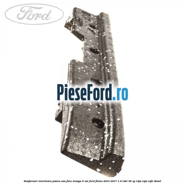 Ranforsare interioara panou usa fata stanga 5 usi Ford Fiesta 2013-2017 1.6 TDCi 95 cp T3JA, TZJA, TZJB diesel