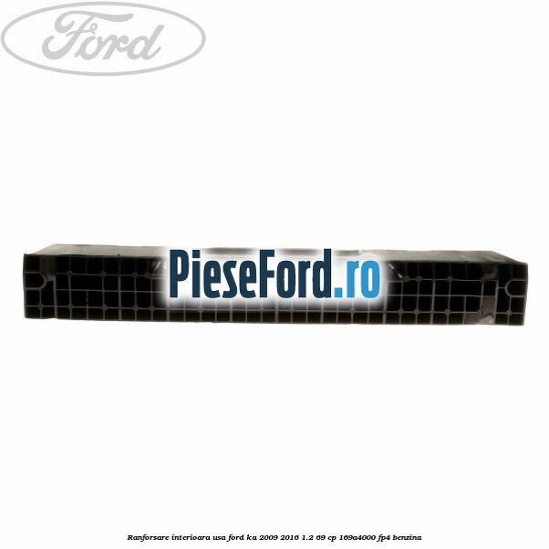Ranforsare interioara usa Ford Ka 2009-2016 1.2 69 cp 169A4000, FP4 benzina