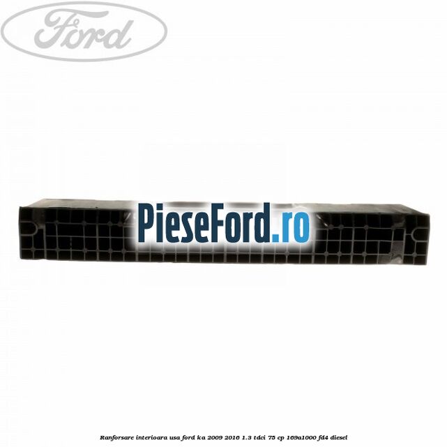 Ranforsare interioara usa Ford Ka 2009-2016 1.3 TDCi 75 cp 169A1000, FD4 diesel