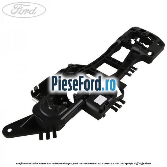 Ranforsare interior maner usa culisanta dreapta Ford Tourneo Custom 2014-2018 2.2 TDCi 100 cp DRF4, DRFF, DRFG diesel