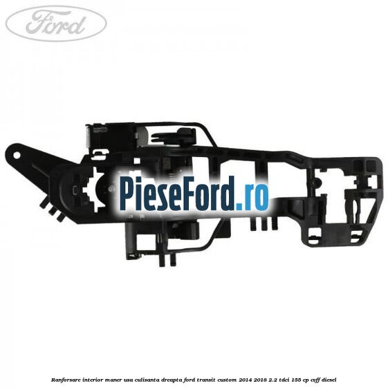Ranforsare interior maner usa culisanta dreapta Ford Transit Custom 2014-2018 2.2 TDCi 155 cp Ranforsare interior maner usa culisanta dreapta Ford Transit Custom 2014-2018 2.2 TDCi 155 cp CVFF diesel