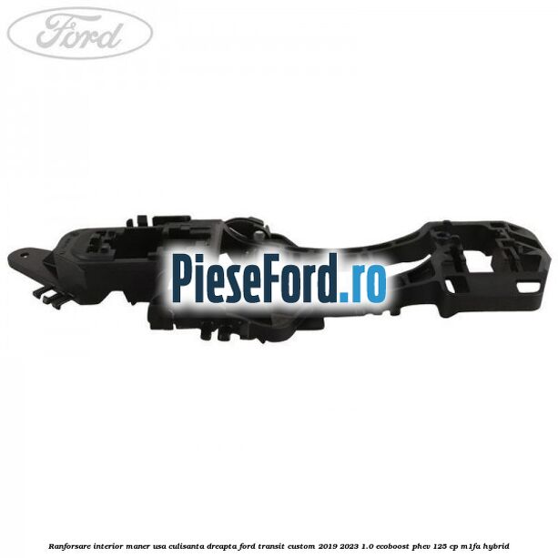 Ranforsare interior maner usa culisanta dreapta Ford Transit Custom 2019-2023 1.0 EcoBoost PHEV 125 cp Ranforsare interior maner usa culisanta dreapta Ford Transit Custom 2019-2023 1.0 EcoBoost PHEV 125 cp M1FA Hybrid