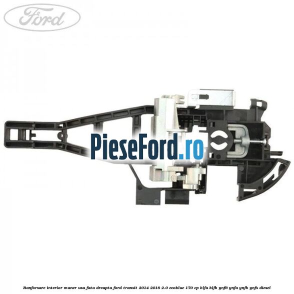 Ranforsare interior maner usa fata dreapta Ford Transit 2014-2018 2.0 EcoBlue 170 cp Ranforsare interior maner usa fata dreapta Ford Transit 2014-2018 2.0 EcoBlue 170 cp BLFA, BLFB, YNF6, YNFA, YNFB, YNFS diesel