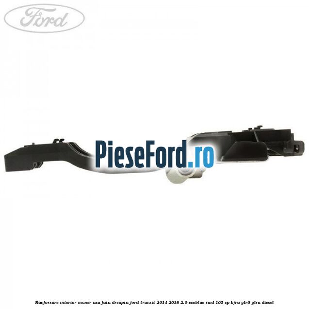 Ranforsare interior maner usa fata dreapta Ford Transit 2014-2018 2.0 EcoBlue RWD 105 cp BJRA, YLR6, YLRA diesel