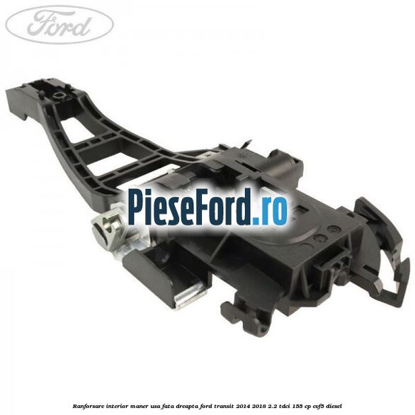 Ranforsare interior maner usa fata dreapta Ford Transit 2014-2018 2.2 TDCi 155 cp CVF5 diesel