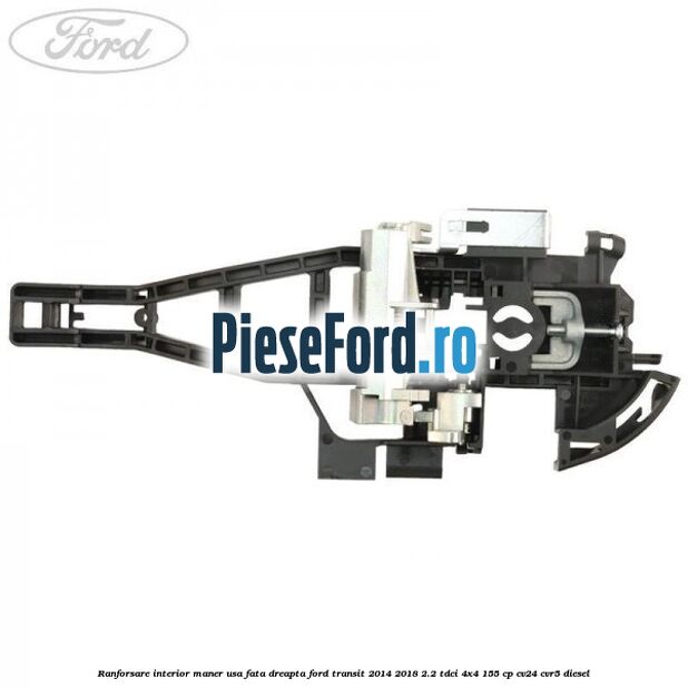 Ranforsare interior maner usa fata dreapta Ford Transit 2014-2018 2.2 TDCi 4x4 155 cp CV24, CVR5 diesel