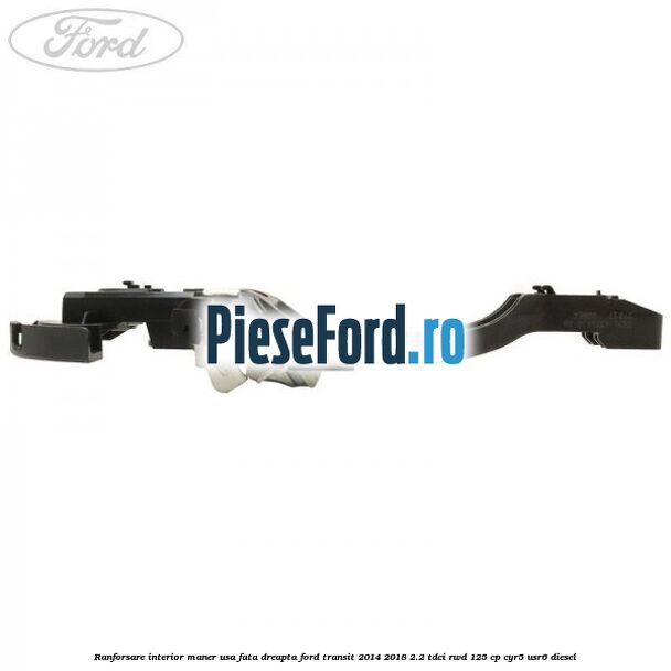 Ranforsare interior maner usa fata dreapta Ford Transit 2014-2018 2.2 TDCi RWD 125 cp CYR5, USR6 diesel