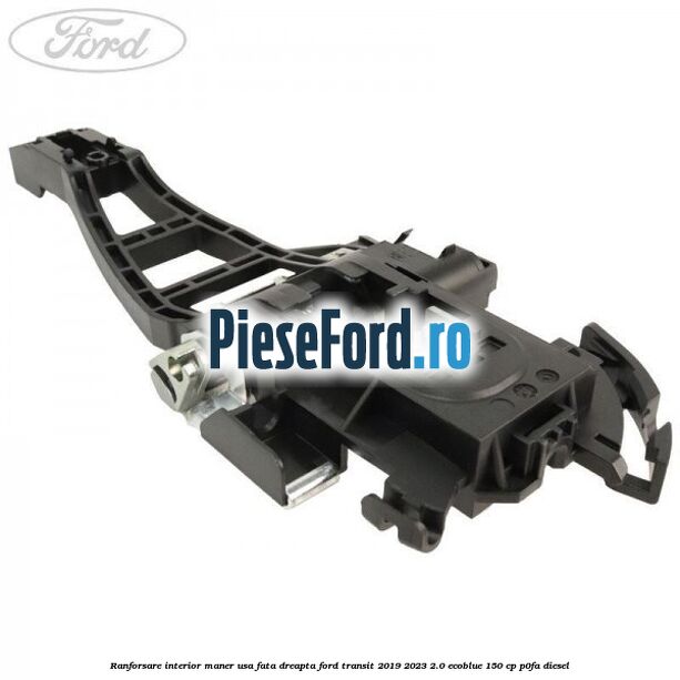 Ranforsare interior maner usa fata dreapta Ford Transit 2019-2023 2.0 EcoBlue 150 cp P0FA diesel