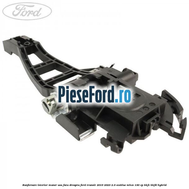 Ranforsare interior maner usa fata dreapta Ford Transit 2019-2023 2.0 EcoBlue mHEV 130 cp BKFC, BKFD Hybrid