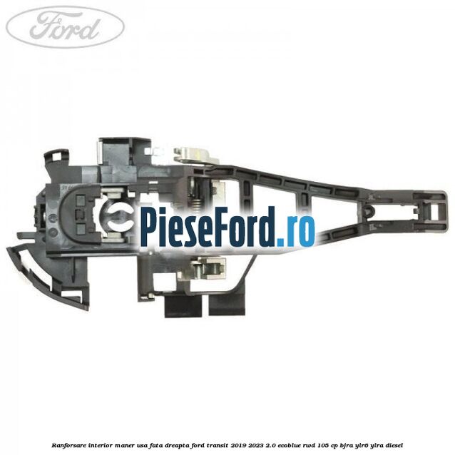 Ranforsare interior maner usa fata dreapta Ford Transit 2019-2023 2.0 EcoBlue RWD 105 cp Ranforsare interior maner usa fata dreapta Ford Transit 2019-2023 2.0 EcoBlue RWD 105 cp BJRA, YLR6, YLRA diesel