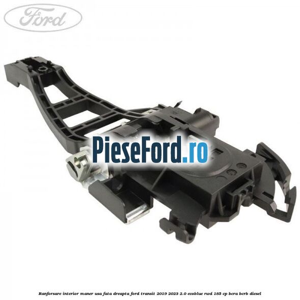 Ranforsare interior maner usa fata dreapta Ford Transit 2019-2023 2.0 EcoBlue RWD 185 cp BCRA, BCRB diesel