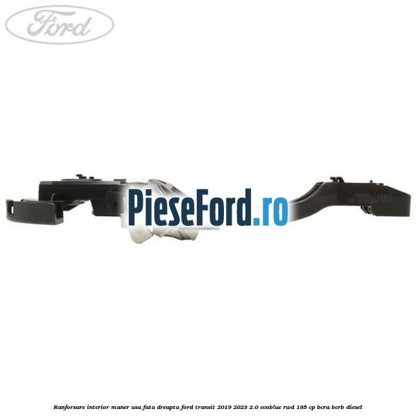 Ranforsare interior maner usa fata dreapta Ford Transit 2019-2023 2.0 EcoBlue RWD 185 cp BCRA, BCRB diesel