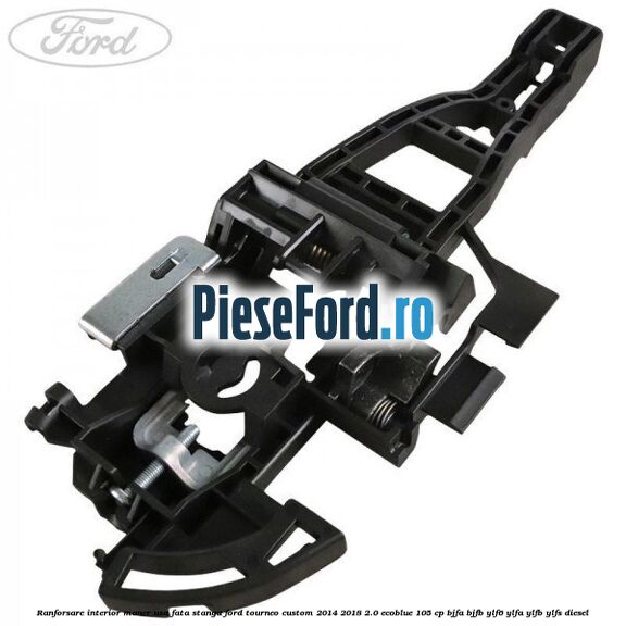 Ranforsare interior maner usa fata stanga Ford Tourneo Custom 2014-2018 2.0 EcoBlue 105 cp BJFA, BJFB, YLF6, YLFA, YLFB, YLFS diesel