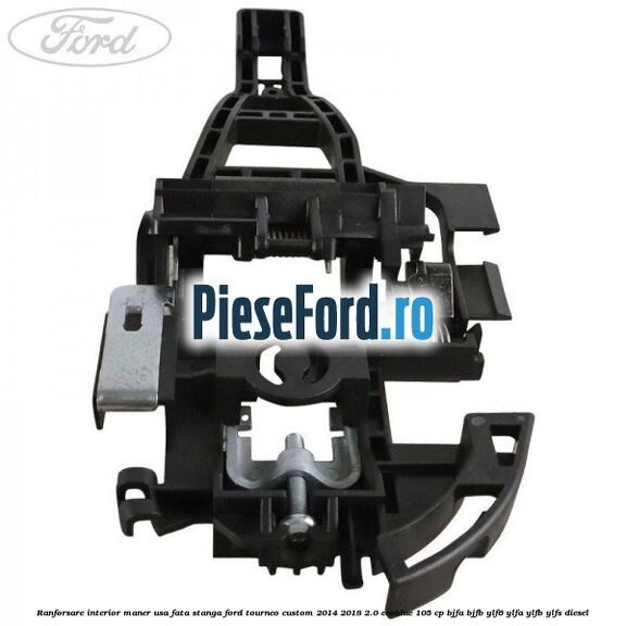 Ranforsare interior maner usa fata stanga Ford Tourneo Custom 2014-2018 2.0 EcoBlue 105 cp Ranforsare interior maner usa fata stanga Ford Tourneo Custom 2014-2018 2.0 EcoBlue 105 cp BJFA, BJFB, YLF6, YLFA, YLFB, YLFS diesel