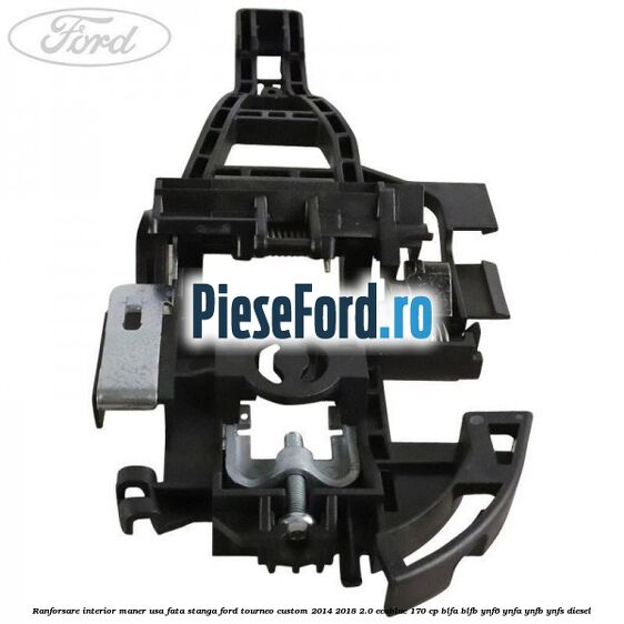 Ranforsare interior maner usa fata stanga Ford Tourneo Custom 2014-2018 2.0 EcoBlue 170 cp BLFA, BLFB, YNF6, YNFA, YNFB, YNFS diesel