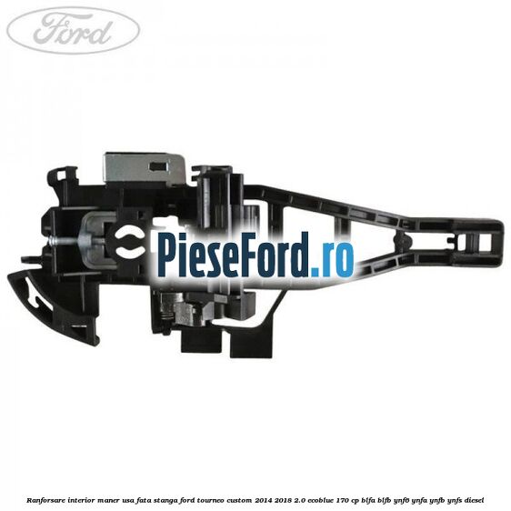 Ranforsare interior maner usa fata stanga Ford Tourneo Custom 2014-2018 2.0 EcoBlue 170 cp BLFA, BLFB, YNF6, YNFA, YNFB, YNFS diesel