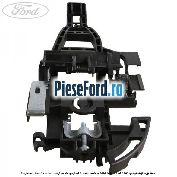 Ranforsare interior maner usa fata stanga Ford Tourneo Custom 2014-2018 2.2 TDCi 100 cp DRF4, DRFF, DRFG diesel