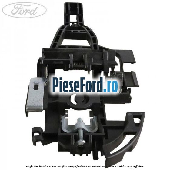 Ranforsare interior maner usa fata stanga Ford Tourneo Custom 2014-2018 2.2 TDCi 155 cp Ranforsare interior maner usa fata stanga Ford Tourneo Custom 2014-2018 2.2 TDCi 155 cp CVFF diesel