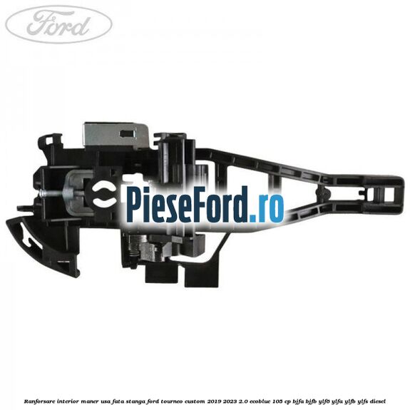 Ranforsare interior maner usa fata stanga Ford Tourneo Custom 2019-2023 2.0 EcoBlue 105 cp Ranforsare interior maner usa fata stanga Ford Tourneo Custom 2019-2023 2.0 EcoBlue 105 cp BJFA, BJFB, YLF6, YLFA, YLFB, YLFS diesel