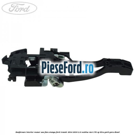 Ranforsare interior maner usa fata stanga Ford Transit 2014-2018 2.0 EcoBlue 4x4 170 cp BLRA, YNR6, YNRA diesel