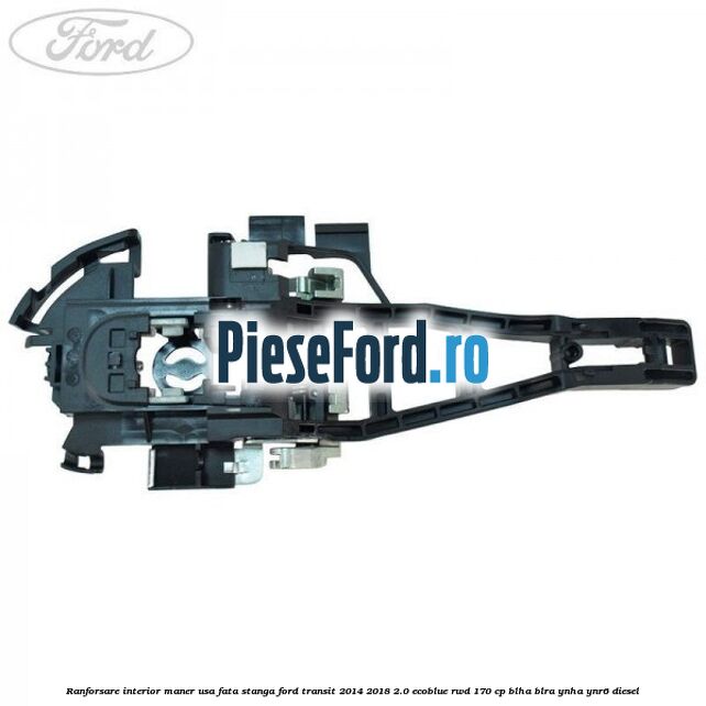 Ranforsare interior maner usa fata stanga Ford Transit 2014-2018 2.0 EcoBlue RWD 170 cp BLHA, BLRA, YNHA, YNR6 diesel